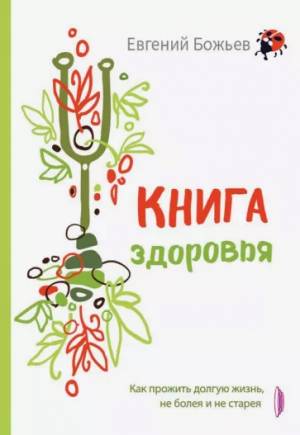 Обложка книги Книга здоровья. Как прожить долгую жизнь, не болея и не старея